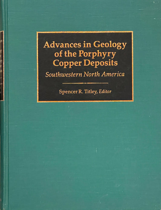 Advances in Geology of the Porphyry Copper Deposits Southwestern North America Edited by Spencer R. Titley Published in 1982 by The University of Arizona Press