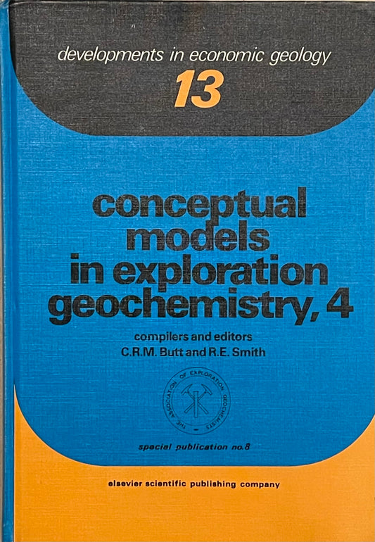 Developments in Economic Geology 13 Conceptual Models in Exploration Geochemistry, 4 Compiled and Edited by C.R.M. Butt and R.E. Smith Assumed First Edition Published in 1980 by Elsevier Scientific Publishing Company