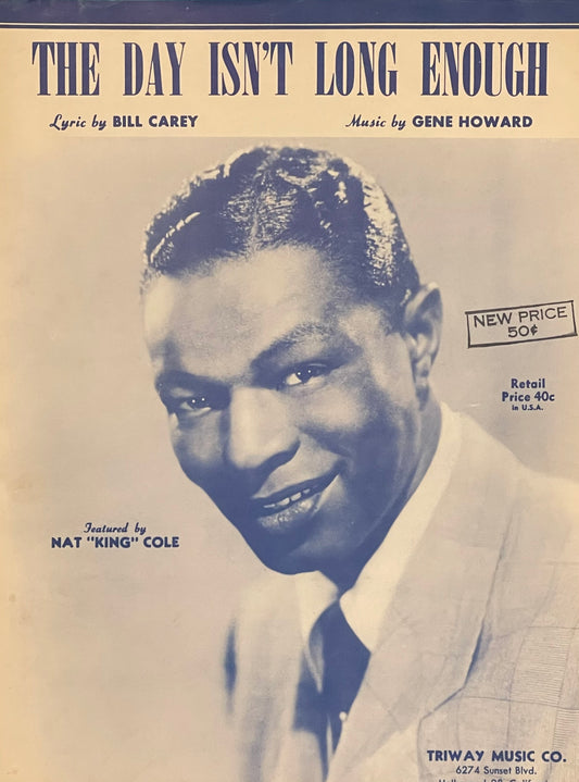 The Day Isn't Long Enough Lyric by Bill Carey Music by Gene Howard Assumed First Edition Published in 1948 by Triway Music Company Cover Features Nat "King" Cole