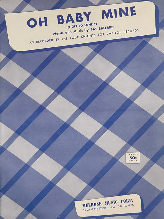 Oh Baby Mine (I Get So Lonely) Words and Music by Pat Ballard Published in 1954 by Melrose Music Corp.