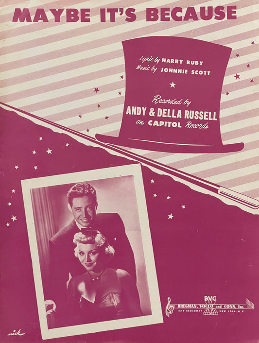 Maybe It's Because Lyric by Harry Ruby Music by Johnnie Scott Assumed First Edition Published in 1949 by Bregman, Vocco and Conn, Inc. Cover Features Andy & Della Russell