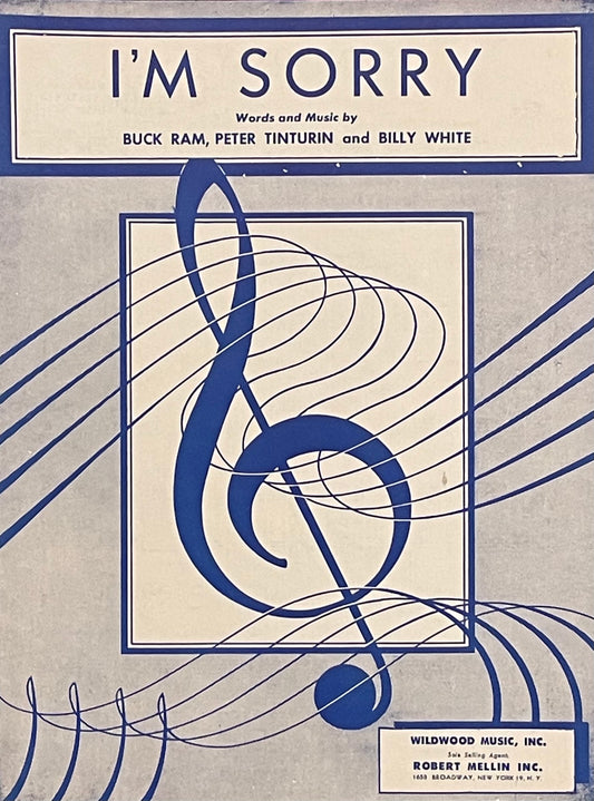 I'm Sorry Words and Music by Buck Ram, Peter Tinturin and Billy White Assumed First Edition Published in 1952 by Wildwood Music, Inc.