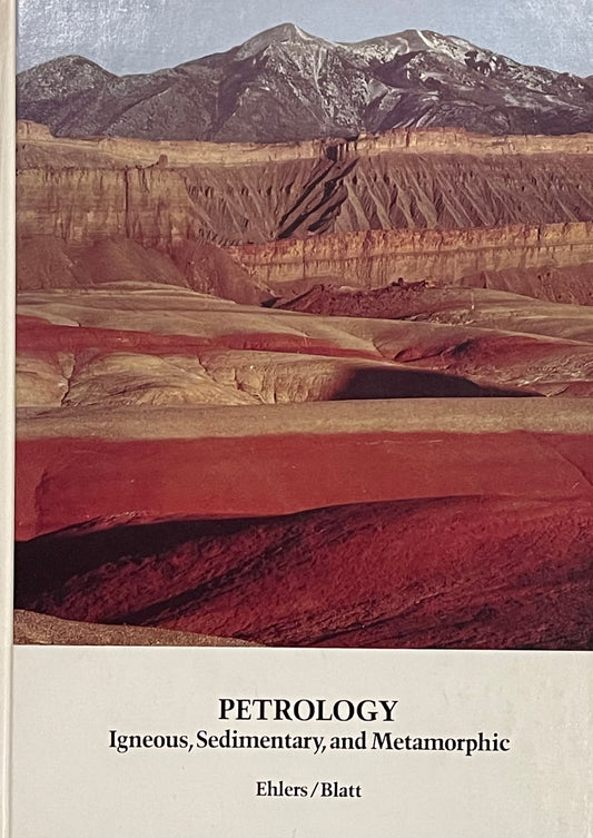 Petrology Igneous, Sedimentary, and Metamorphic by Ernest G. Ehlers and Harvey Blatt Assumed First Edition Published in 1982 by W.H. Freeman and Company
