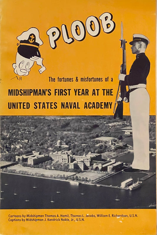 Ploob The fortunes & misfortunes of a shipman's first year at The United States Naval Academy by U.S.N. J. Kendrick Noble, Jr. Published in 1957 by Noble and Noble Publishers